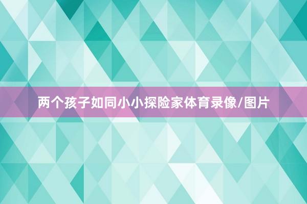 两个孩子如同小小探险家体育录像/图片