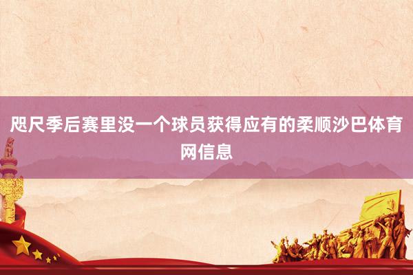 咫尺季后赛里没一个球员获得应有的柔顺沙巴体育网信息