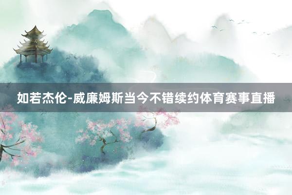 如若杰伦-威廉姆斯当今不错续约体育赛事直播
