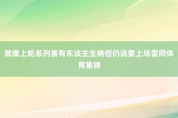 就像上轮系列赛有东谈主生病但仍说要上场雷同体育集锦