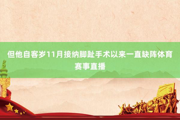 但他自客岁11月接纳脚趾手术以来一直缺阵体育赛事直播