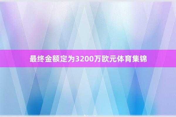 最终金额定为3200万欧元体育集锦