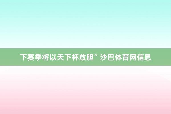 下赛季将以天下杯放胆”沙巴体育网信息