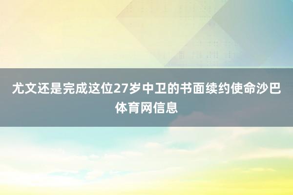 尤文还是完成这位27岁中卫的书面续约使命沙巴体育网信息