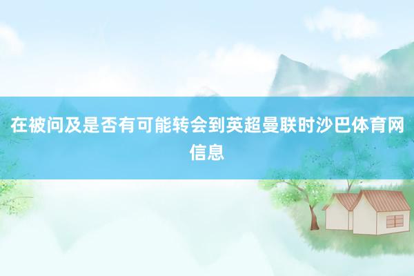 在被问及是否有可能转会到英超曼联时沙巴体育网信息