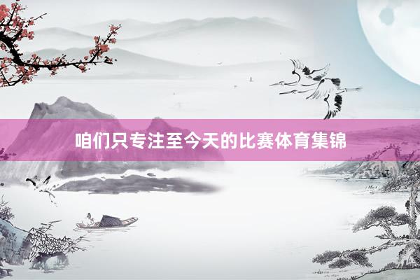 咱们只专注至今天的比赛体育集锦