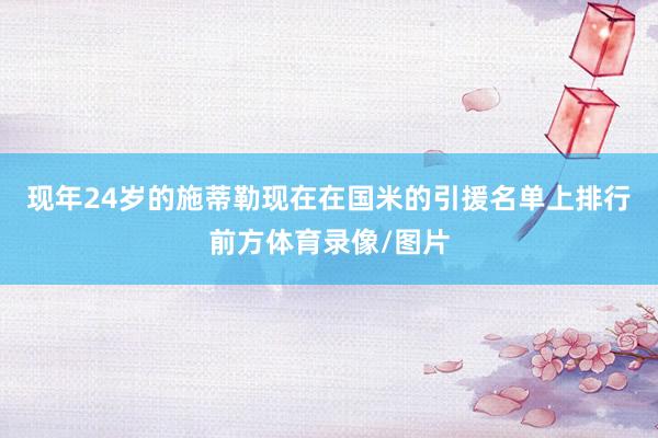 现年24岁的施蒂勒现在在国米的引援名单上排行前方体育录像/图片