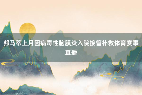 邦马蒂上月因病毒性脑膜炎入院接管补救体育赛事直播