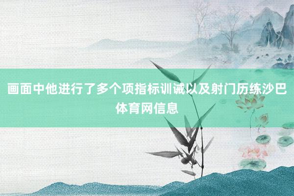 画面中他进行了多个项指标训诫以及射门历练沙巴体育网信息