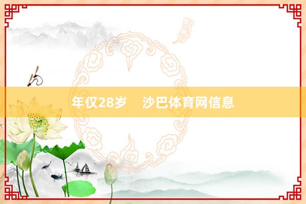 年仅28岁    沙巴体育网信息