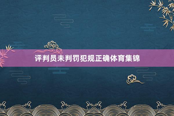 评判员未判罚犯规正确体育集锦