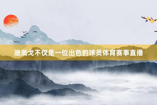 迪奥戈不仅是一位出色的球员体育赛事直播