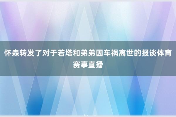 怀森转发了对于若塔和弟弟因车祸离世的报谈体育赛事直播