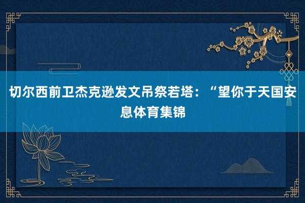 切尔西前卫杰克逊发文吊祭若塔：“望你于天国安息体育集锦