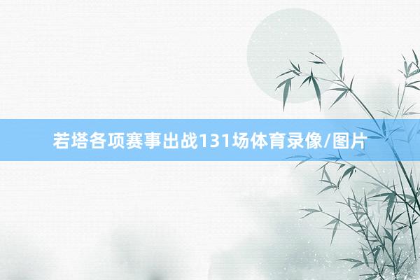 若塔各项赛事出战131场体育录像/图片
