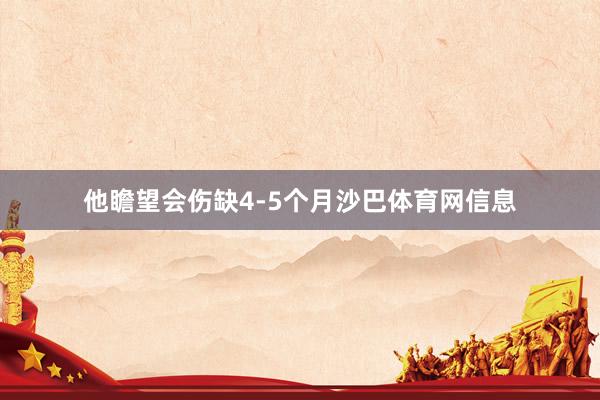 他瞻望会伤缺4-5个月沙巴体育网信息