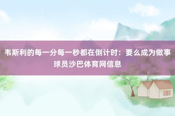 韦斯利的每一分每一秒都在倒计时：要么成为做事球员沙巴体育网信息