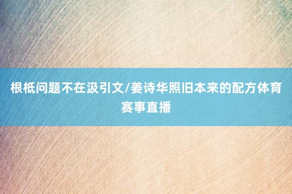 根柢问题不在汲引文/姜诗华照旧本来的配方体育赛事直播