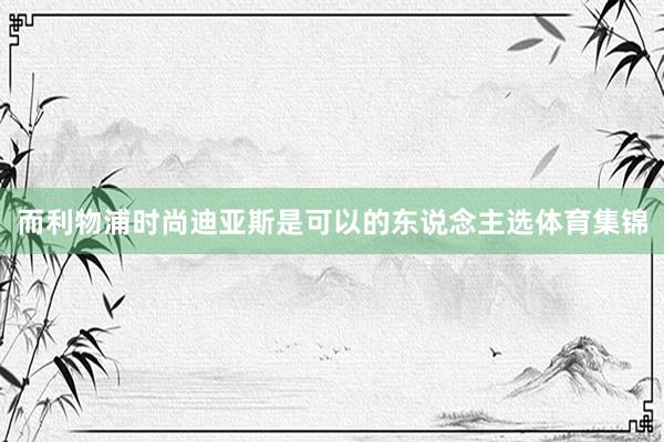 而利物浦时尚迪亚斯是可以的东说念主选体育集锦