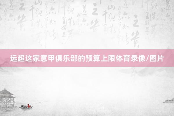 远超这家意甲俱乐部的预算上限体育录像/图片