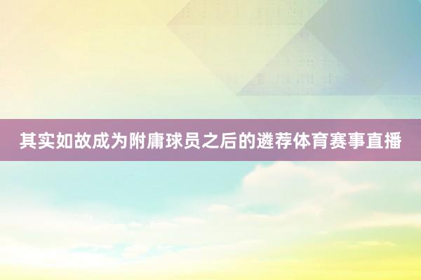 其实如故成为附庸球员之后的遴荐体育赛事直播