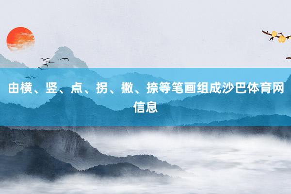 由横、竖、点、拐、撇、捺等笔画组成沙巴体育网信息