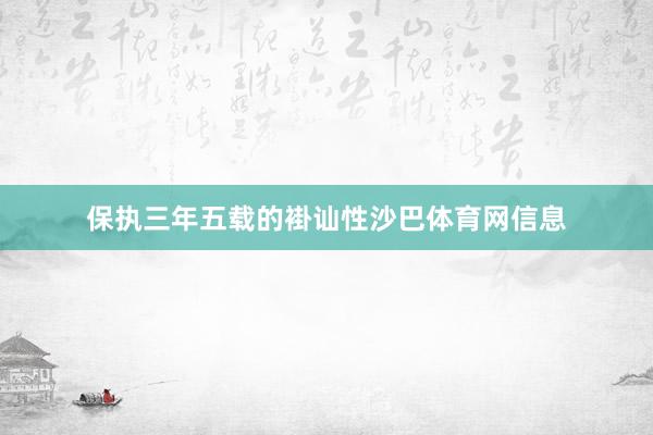 保执三年五载的褂讪性沙巴体育网信息