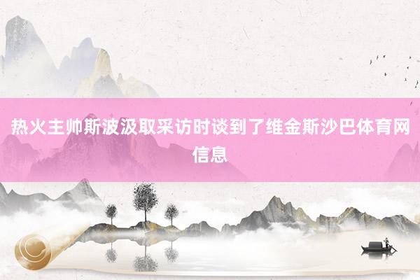 热火主帅斯波汲取采访时谈到了维金斯沙巴体育网信息