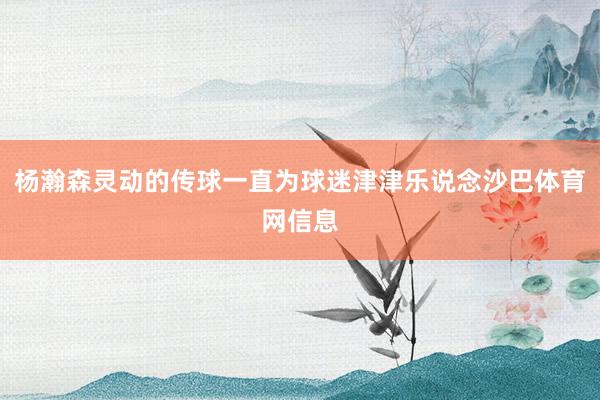 杨瀚森灵动的传球一直为球迷津津乐说念沙巴体育网信息