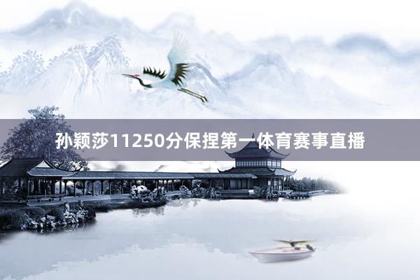 孙颖莎11250分保捏第一体育赛事直播