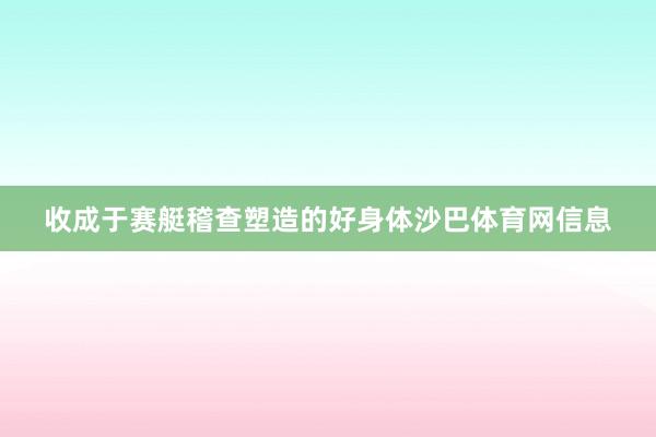 收成于赛艇稽查塑造的好身体沙巴体育网信息