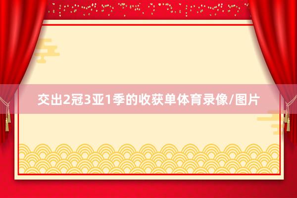 交出2冠3亚1季的收获单体育录像/图片