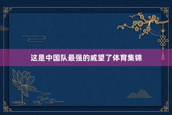 这是中国队最强的威望了体育集锦