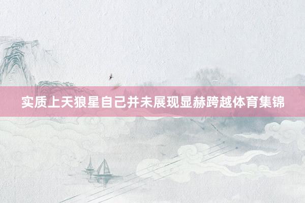 实质上天狼星自己并未展现显赫跨越体育集锦