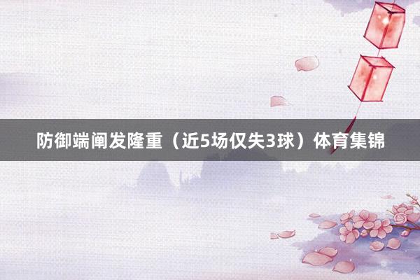 防御端阐发隆重(近5场仅失3球)体育集锦