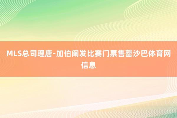 MLS总司理唐-加伯阐发比赛门票售罄沙巴体育网信息
