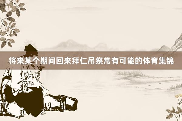 将来某个期间回来拜仁吊祭常有可能的体育集锦