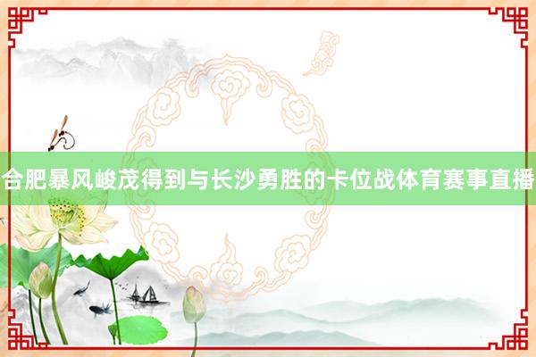 合肥暴风峻茂得到与长沙勇胜的卡位战体育赛事直播