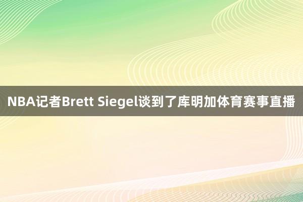 NBA记者Brett Siegel谈到了库明加体育赛事直播