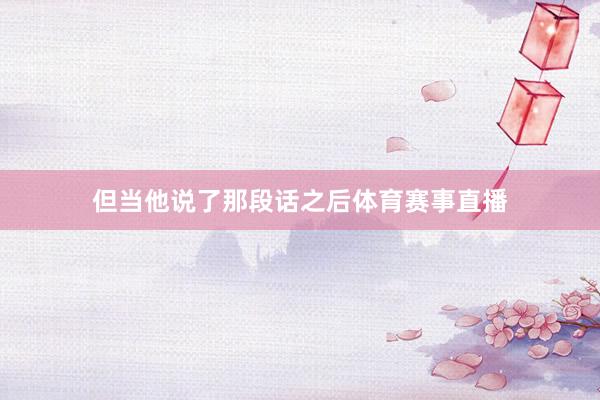 但当他说了那段话之后体育赛事直播