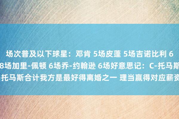 场次普及以下球星：邓肯 5场皮蓬 5场吉诺比利 6场莱昂纳德 8场巴特勒 8场加里-佩顿 6场乔-约翰逊 6场好意思记：C-托马斯合计我方是最好得离婚之一 理当赢得对应薪资抵偿    体育录像/图片