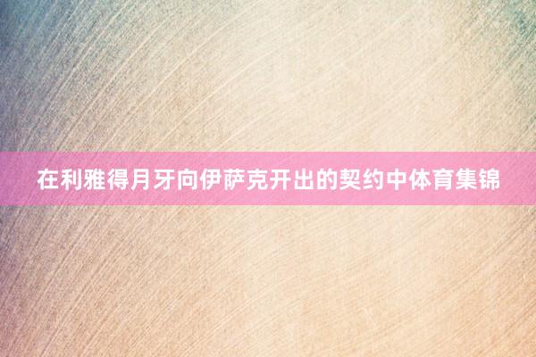 在利雅得月牙向伊萨克开出的契约中体育集锦