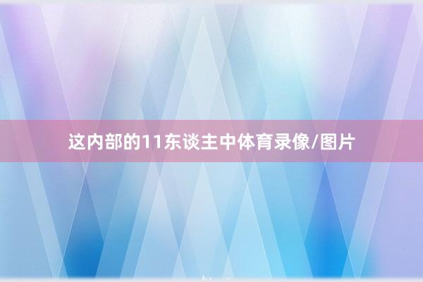 这内部的11东谈主中体育录像/图片