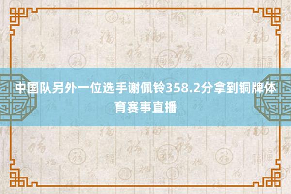 中国队另外一位选手谢佩铃358.2分拿到铜牌体育赛事直播