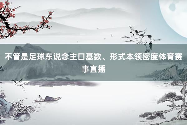 不管是足球东说念主口基数、形式本领密度体育赛事直播