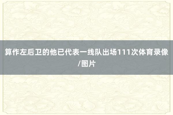 算作左后卫的他已代表一线队出场111次体育录像/图片